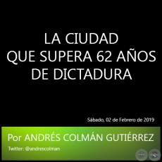 LA CIUDAD QUE SUPERA 62 AOS DE DICTADURA - Por ANDRS COLMN GUTIRREZ - Sbado, 02 de Febrero de 2019
